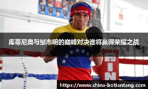 库蒂尼奥与邹市明的巅峰对决谁将赢得荣耀之战